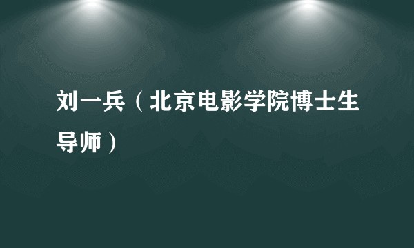 刘一兵（北京电影学院博士生导师）