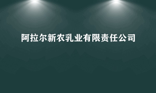 阿拉尔新农乳业有限责任公司
