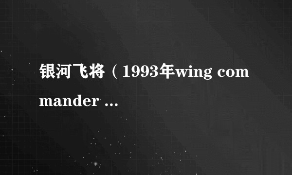 银河飞将（1993年wing commander saga发行的太空模拟类(slg)游戏）