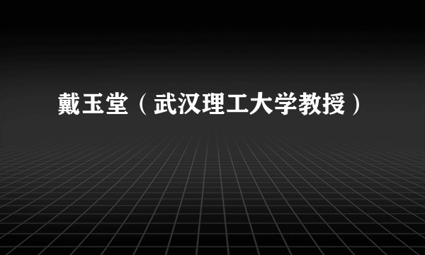 戴玉堂（武汉理工大学教授）