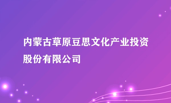 内蒙古草原豆思文化产业投资股份有限公司