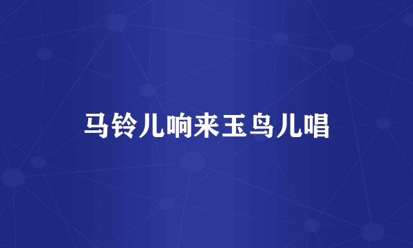 马铃儿响来玉鸟儿唱