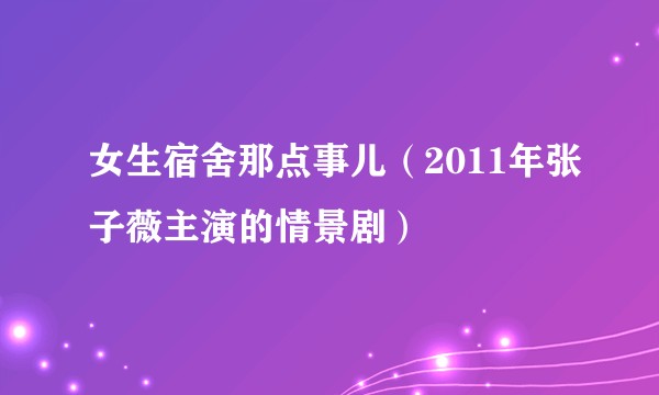 女生宿舍那点事儿（2011年张子薇主演的情景剧）