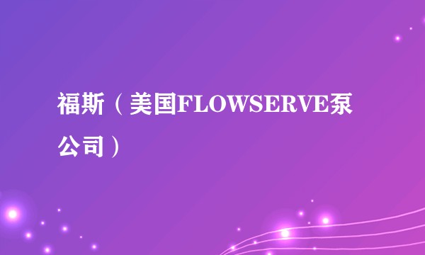 福斯（美国FLOWSERVE泵公司）