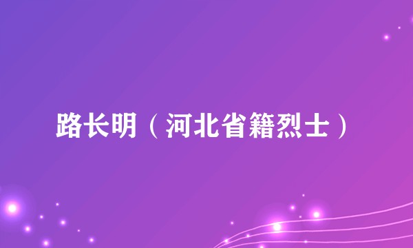 路长明（河北省籍烈士）