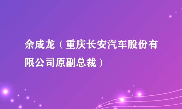 余成龙(重庆长安汽车股份有限公司原副总裁)