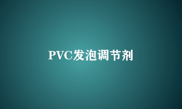 PVC发泡调节剂