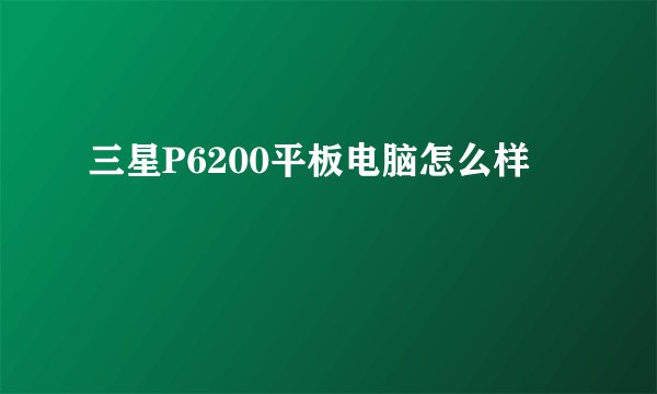 三星P6200平板电脑怎么样