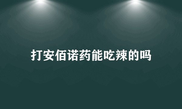 打安佰诺药能吃辣的吗