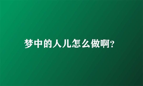 梦中的人儿怎么做啊？