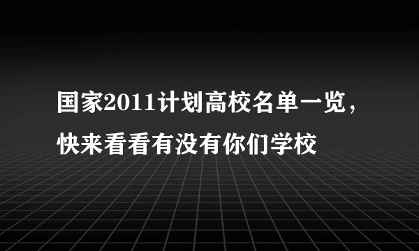 国家2011计划高校名单一览，快来看看有没有你们学校