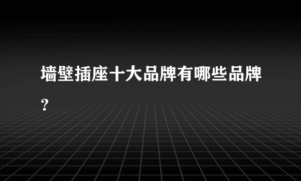 墙壁插座十大品牌有哪些品牌？