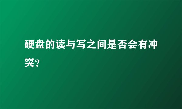 硬盘的读与写之间是否会有冲突？