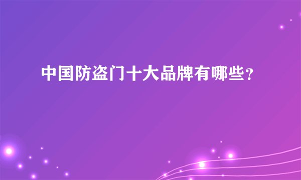 中国防盗门十大品牌有哪些？