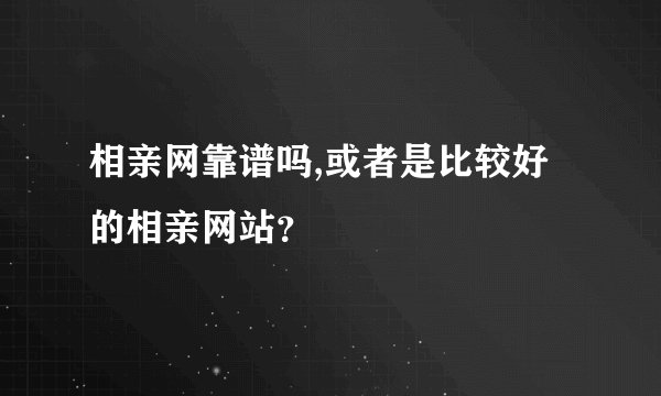 相亲网靠谱吗,或者是比较好的相亲网站？