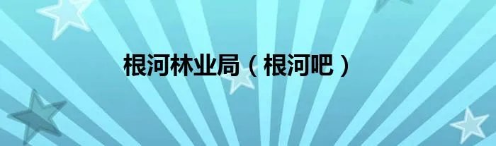 根河林业局（根河吧）