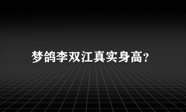 梦鸽李双江真实身高？