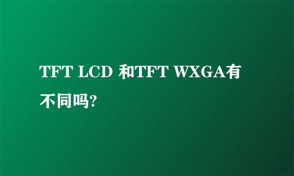 TFT LCD 和TFT WXGA有不同吗?