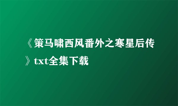 《策马啸西风番外之寒星后传》txt全集下载