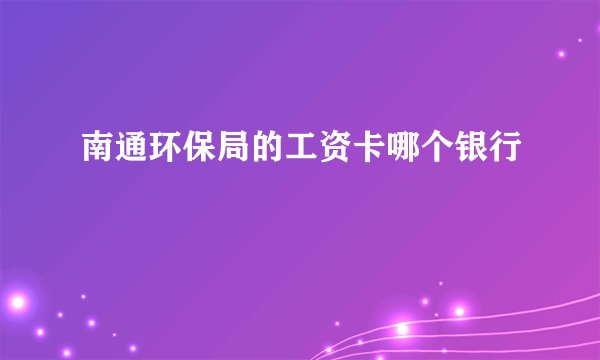 南通环保局的工资卡哪个银行