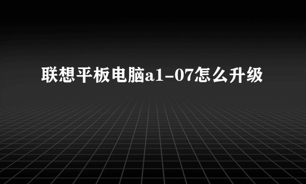 联想平板电脑a1-07怎么升级