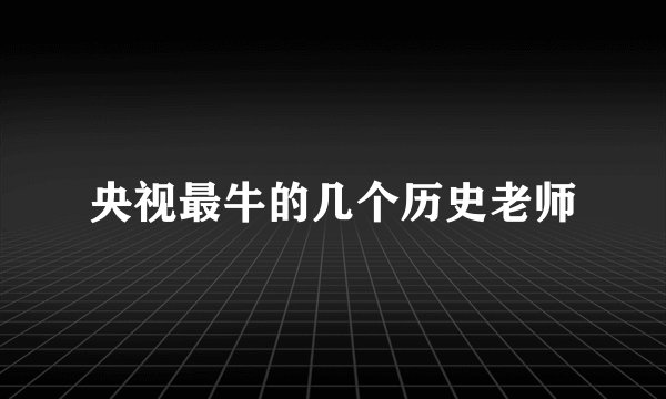 央视最牛的几个历史老师