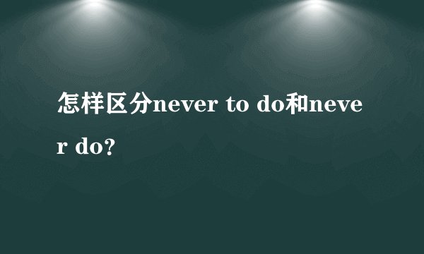 怎样区分never to do和never do？