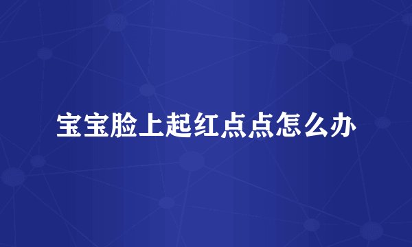 宝宝脸上起红点点怎么办