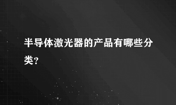半导体激光器的产品有哪些分类？