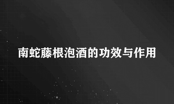 南蛇藤根泡酒的功效与作用