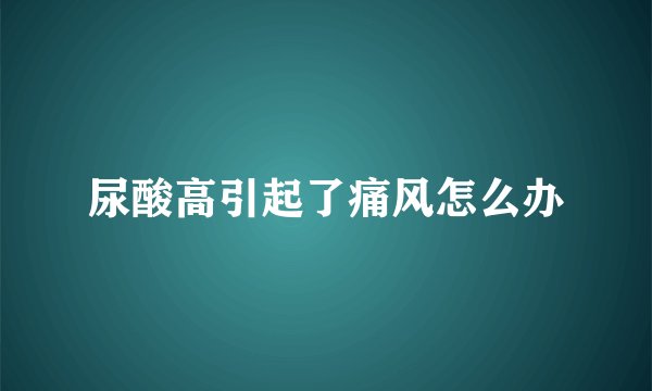 尿酸高引起了痛风怎么办