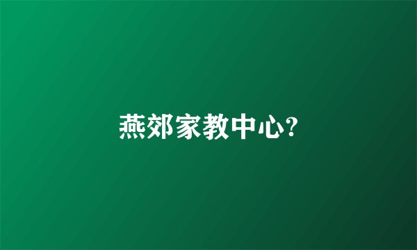 燕郊家教中心?