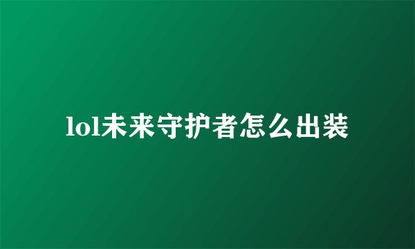 lol未来守护者怎么出装