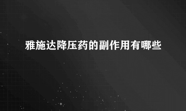 雅施达降压药的副作用有哪些