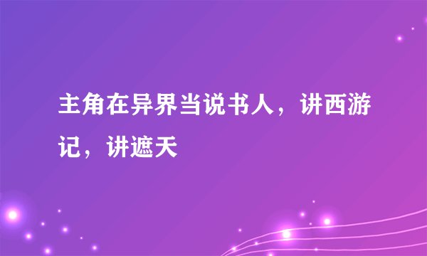主角在异界当说书人，讲西游记，讲遮天