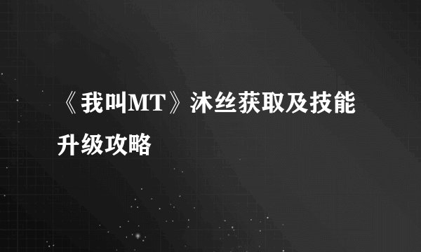 《我叫MT》沐丝获取及技能升级攻略