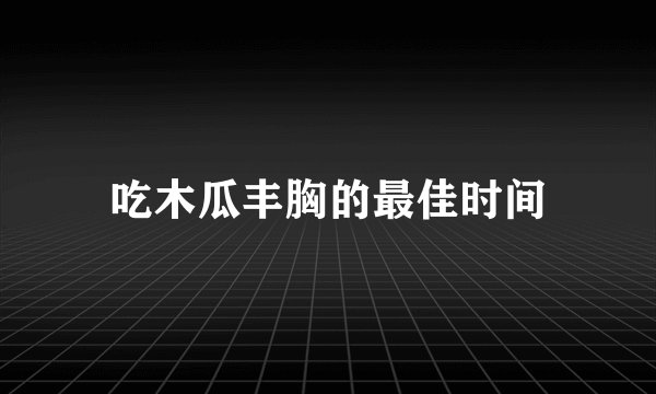 吃木瓜丰胸的最佳时间