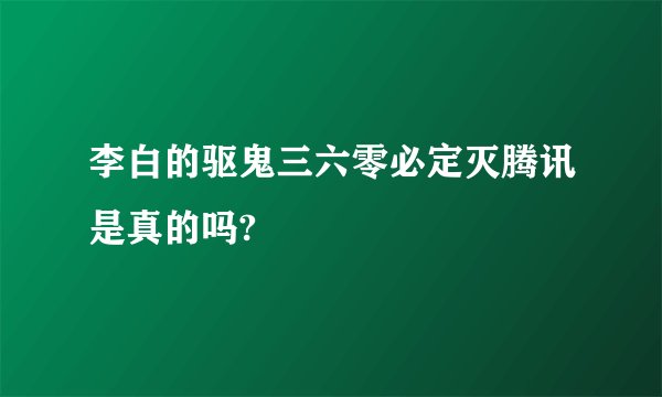 李白的驱鬼三六零必定灭腾讯是真的吗?