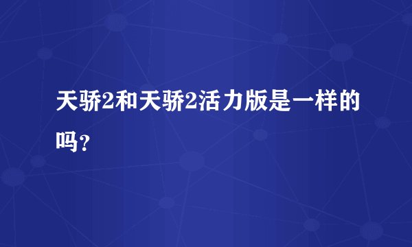 天骄2和天骄2活力版是一样的吗？
