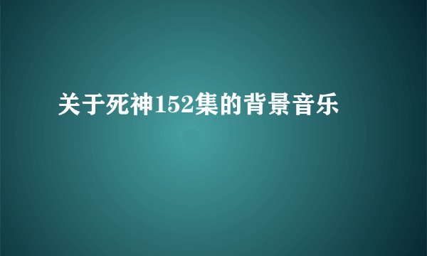 关于死神152集的背景音乐