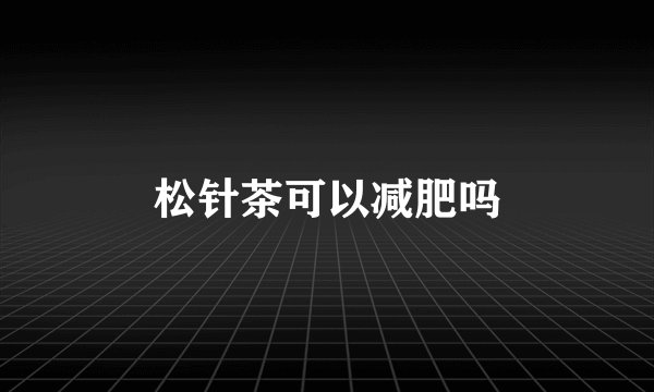 松针茶可以减肥吗