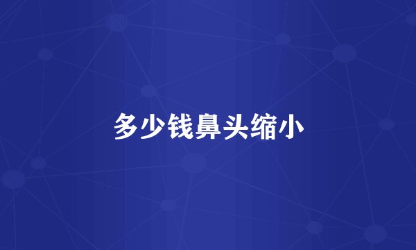 多少钱鼻头缩小