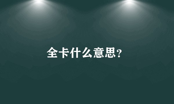 全卡什么意思？