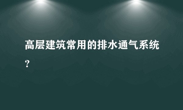 高层建筑常用的排水通气系统？