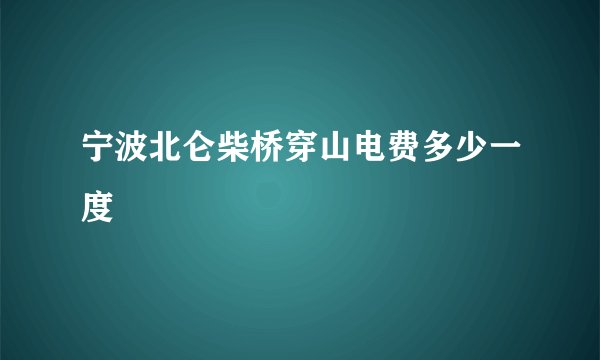 宁波北仑柴桥穿山电费多少一度