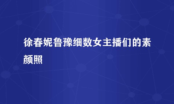 徐春妮鲁豫细数女主播们的素颜照