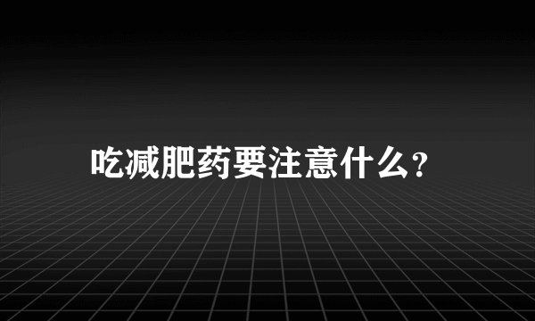 吃减肥药要注意什么？