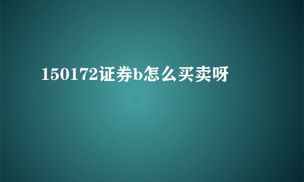150172证券b怎么买卖呀