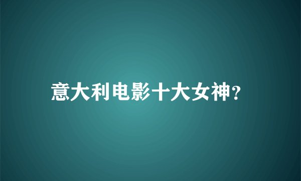 意大利电影十大女神？