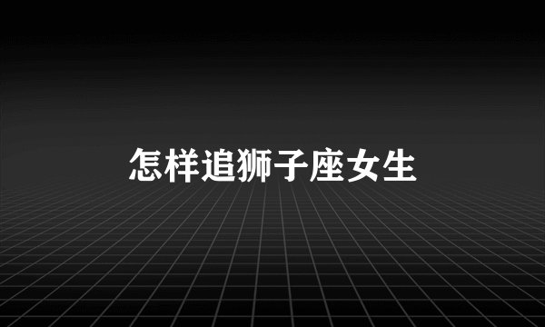 怎样追狮子座女生